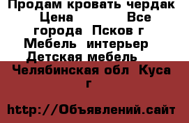 Продам кровать чердак › Цена ­ 6 000 - Все города, Псков г. Мебель, интерьер » Детская мебель   . Челябинская обл.,Куса г.